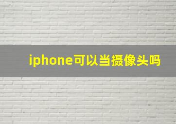 iphone可以当摄像头吗