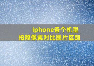 iphone各个机型拍照像素对比图片区别