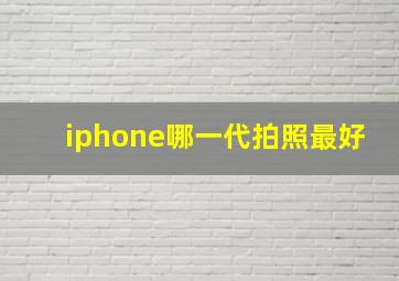 iphone哪一代拍照最好