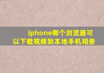 iphone哪个浏览器可以下载视频到本地手机相册