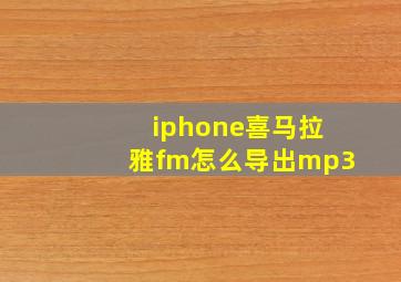 iphone喜马拉雅fm怎么导出mp3