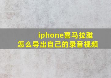 iphone喜马拉雅怎么导出自己的录音视频