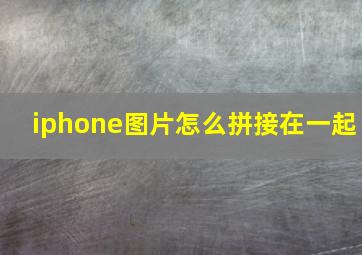 iphone图片怎么拼接在一起