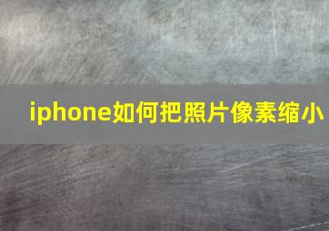 iphone如何把照片像素缩小