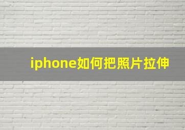 iphone如何把照片拉伸