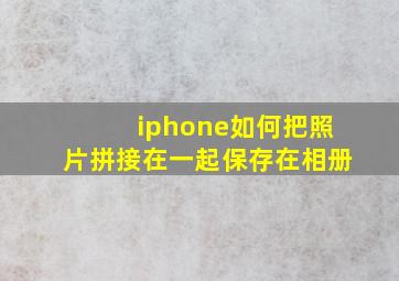 iphone如何把照片拼接在一起保存在相册