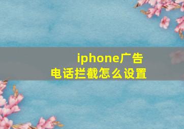 iphone广告电话拦截怎么设置