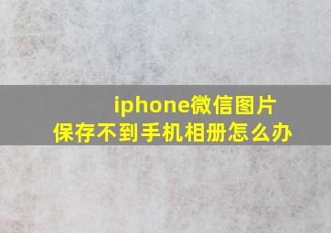 iphone微信图片保存不到手机相册怎么办