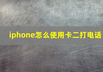 iphone怎么使用卡二打电话