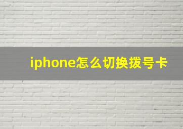 iphone怎么切换拨号卡