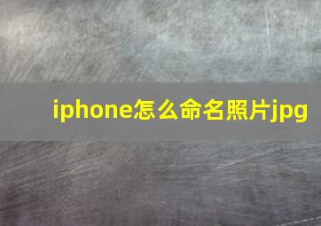 iphone怎么命名照片jpg