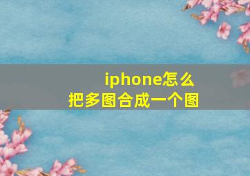 iphone怎么把多图合成一个图