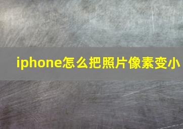 iphone怎么把照片像素变小