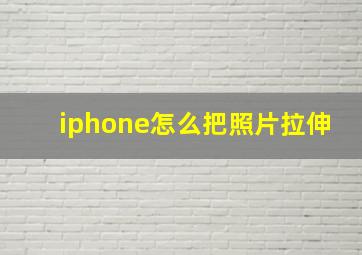 iphone怎么把照片拉伸