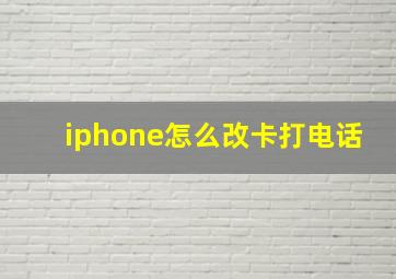 iphone怎么改卡打电话