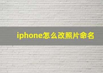 iphone怎么改照片命名