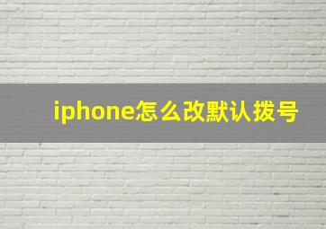 iphone怎么改默认拨号