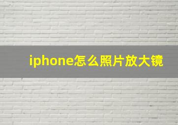 iphone怎么照片放大镜