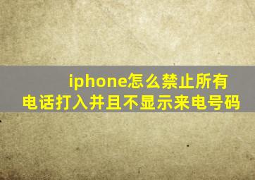 iphone怎么禁止所有电话打入并且不显示来电号码