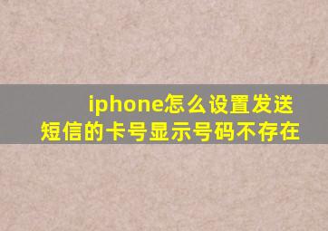 iphone怎么设置发送短信的卡号显示号码不存在