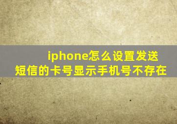 iphone怎么设置发送短信的卡号显示手机号不存在