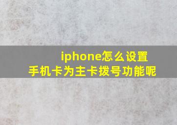 iphone怎么设置手机卡为主卡拨号功能呢