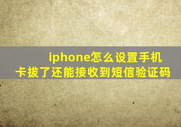 iphone怎么设置手机卡拔了还能接收到短信验证码