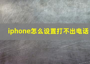 iphone怎么设置打不出电话