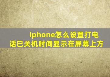 iphone怎么设置打电话已关机时间显示在屏幕上方