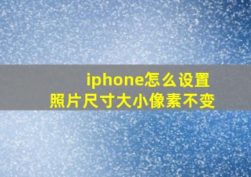 iphone怎么设置照片尺寸大小像素不变