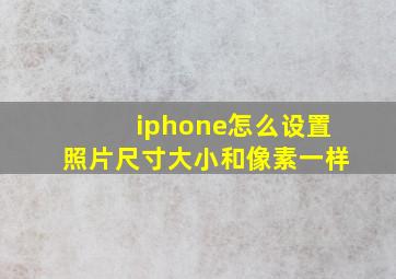 iphone怎么设置照片尺寸大小和像素一样