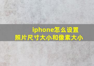 iphone怎么设置照片尺寸大小和像素大小