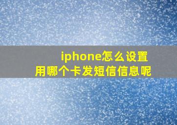 iphone怎么设置用哪个卡发短信信息呢