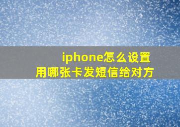 iphone怎么设置用哪张卡发短信给对方