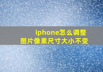 iphone怎么调整图片像素尺寸大小不变