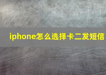 iphone怎么选择卡二发短信