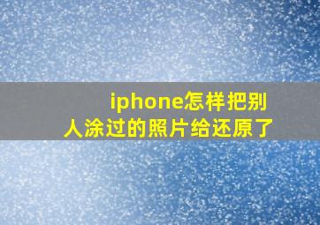 iphone怎样把别人涂过的照片给还原了