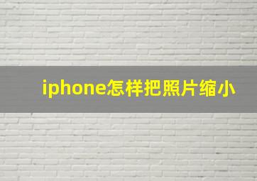 iphone怎样把照片缩小