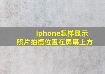 iphone怎样显示照片拍摄位置在屏幕上方