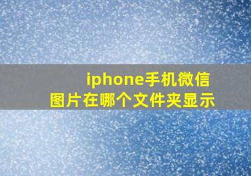 iphone手机微信图片在哪个文件夹显示