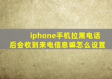 iphone手机拉黑电话后会收到来电信息嘛怎么设置