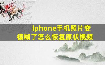 iphone手机照片变模糊了怎么恢复原状视频