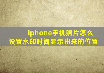 iphone手机照片怎么设置水印时间显示出来的位置