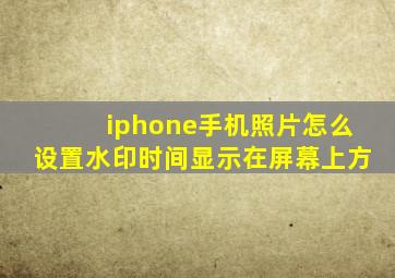 iphone手机照片怎么设置水印时间显示在屏幕上方