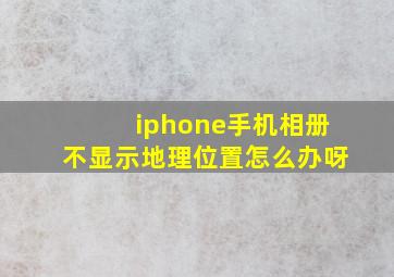 iphone手机相册不显示地理位置怎么办呀