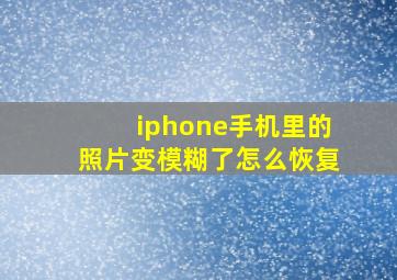 iphone手机里的照片变模糊了怎么恢复