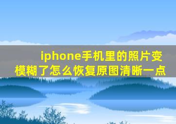 iphone手机里的照片变模糊了怎么恢复原图清晰一点