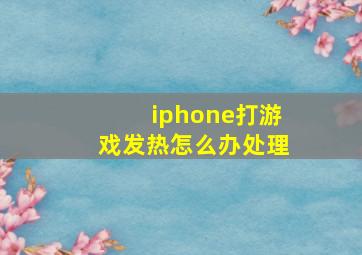 iphone打游戏发热怎么办处理