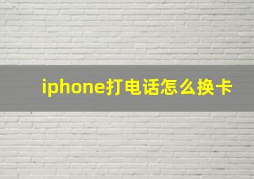 iphone打电话怎么换卡