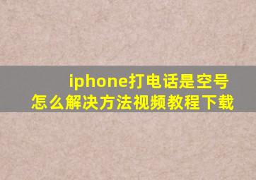 iphone打电话是空号怎么解决方法视频教程下载